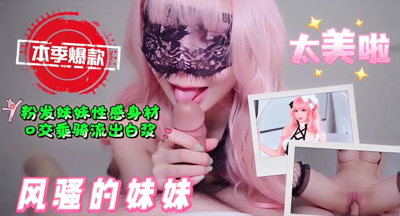 风骚的妹妹-粉发妹妹性感身材，口交乘骑流出白浆